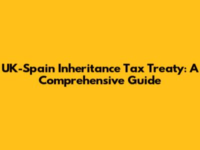 UK-Spain Inheritance Tax Treaty: A Comprehensive Guide