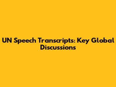 UN Speech Transcripts: Key Global Discussions