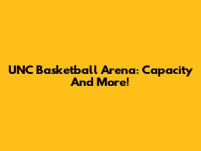 UNC Basketball Arena: Capacity And More!