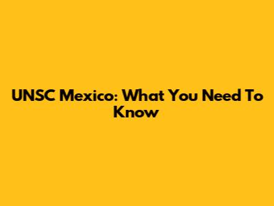 UNSC Mexico: What You Need To Know