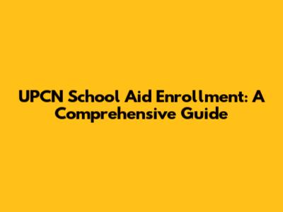 UPCN School Aid Enrollment: A Comprehensive Guide