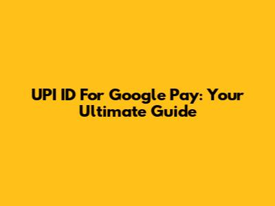 UPI ID For Google Pay: Your Ultimate Guide