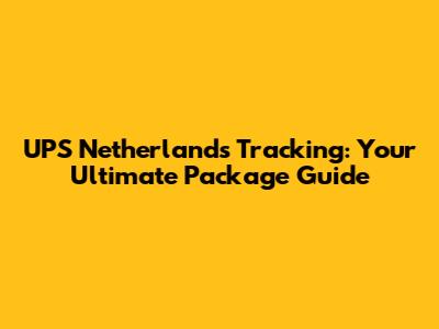 UPS Netherlands Tracking: Your Ultimate Package Guide