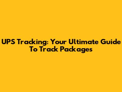 UPS Tracking: Your Ultimate Guide To Track Packages