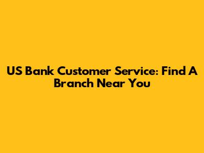 US Bank Customer Service: Find A Branch Near You