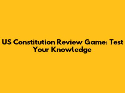 US Constitution Review Game: Test Your Knowledge