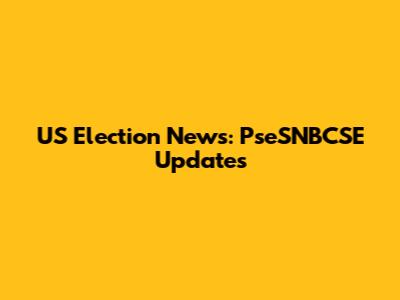 US Election News: PseSNBCSE Updates