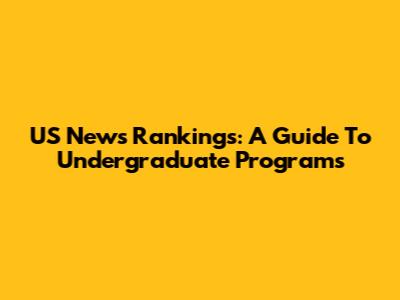 US News Rankings: A Guide To Undergraduate Programs