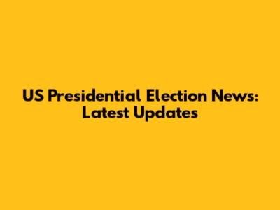 US Presidential Election News: Latest Updates