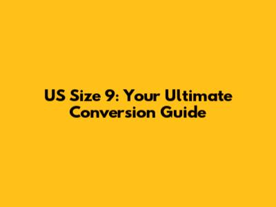 US Size 9: Your Ultimate Conversion Guide