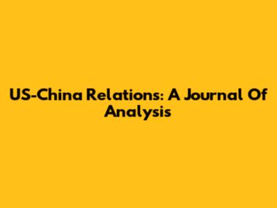 US-China Relations: A Journal Of Analysis