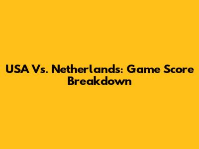 USA Vs. Netherlands: Game Score Breakdown