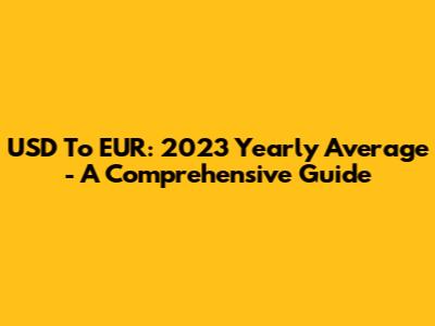 USD To EUR: 2023 Yearly Average - A Comprehensive Guide