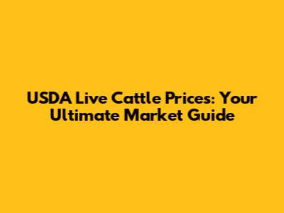 USDA Live Cattle Prices: Your Ultimate Market Guide