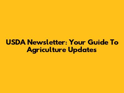 USDA Newsletter: Your Guide To Agriculture Updates