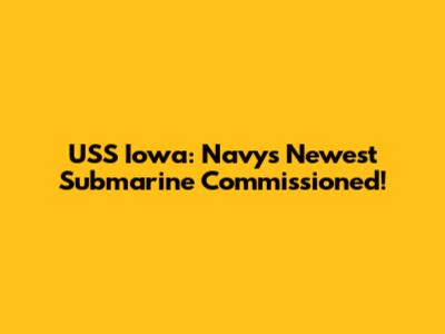 USS Iowa: Navy's Newest Submarine Commissioned!