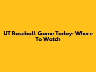UT Baseball Game Today: Where To Watch