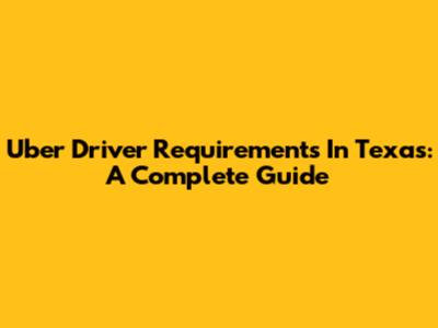 Uber Driver Requirements In Texas: A Complete Guide