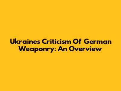 Ukraine's Criticism Of German Weaponry: An Overview