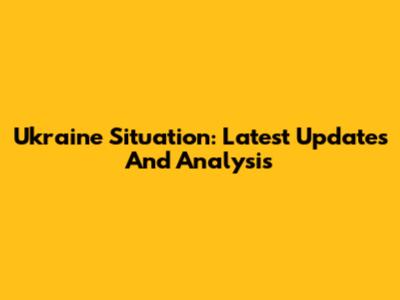 Ukraine Situation: Latest Updates And Analysis