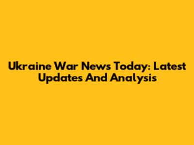 Ukraine War News Today: Latest Updates And Analysis