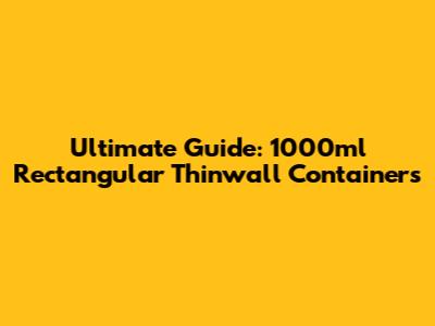 Ultimate Guide: 1000ml Rectangular Thinwall Containers