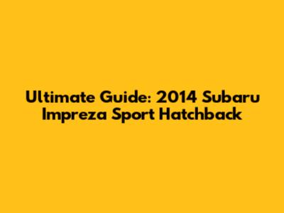 Ultimate Guide: 2014 Subaru Impreza Sport Hatchback