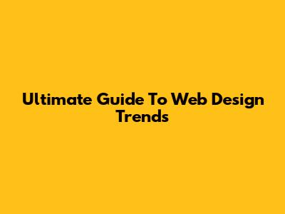 Ultimate Guide To Web Design Trends