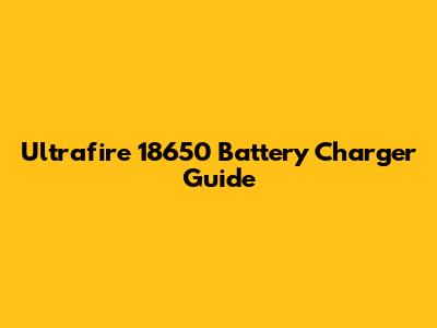 Ultrafire 18650 Battery Charger Guide