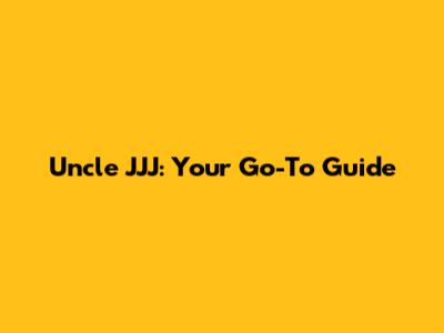 Uncle JJJ: Your Go-To Guide