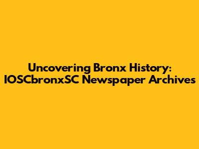 Uncovering Bronx History: IOSCbronxSC Newspaper Archives