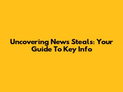 Uncovering News Steals: Your Guide To Key Info