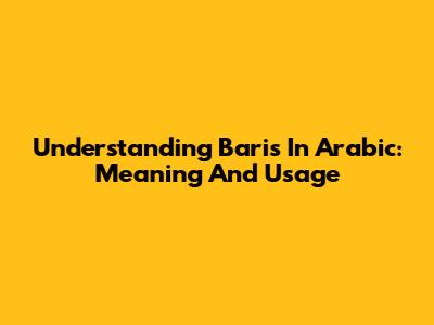 Understanding 'Baris' In Arabic: Meaning And Usage