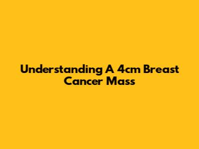 Understanding A 4cm Breast Cancer Mass
