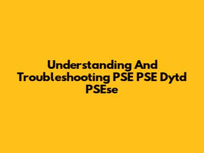 Understanding And Troubleshooting PSE PSE Dytd PSEse