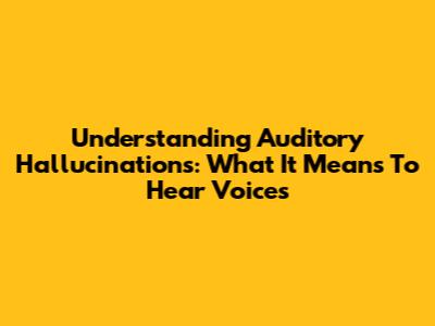 Understanding Auditory Hallucinations: What It Means To Hear Voices