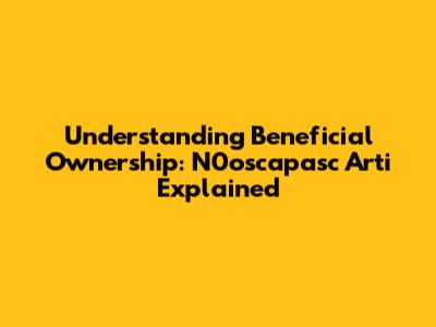 Understanding Beneficial Ownership: N0oscapasc Arti Explained