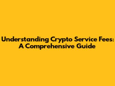 Understanding Crypto Service Fees: A Comprehensive Guide
