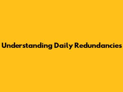 Understanding Daily Redundancies