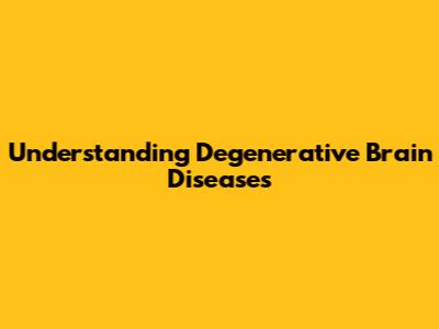 Understanding Degenerative Brain Diseases