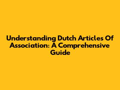 Understanding Dutch Articles Of Association: A Comprehensive Guide