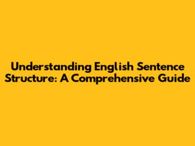 Understanding English Sentence Structure: A Comprehensive Guide