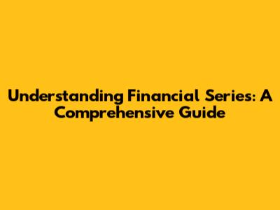 Understanding Financial Series: A Comprehensive Guide