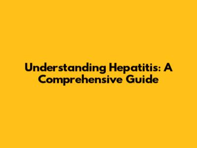 Understanding Hepatitis: A Comprehensive Guide