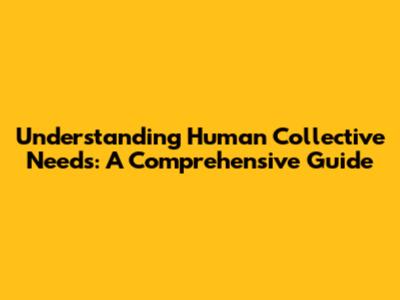 Understanding Human Collective Needs: A Comprehensive Guide