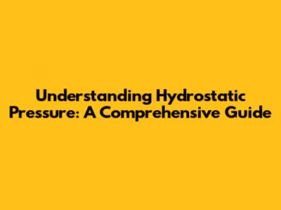 Understanding Hydrostatic Pressure: A Comprehensive Guide