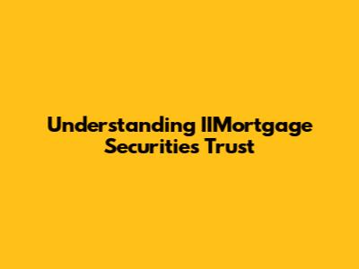 Understanding IIMortgage Securities Trust
