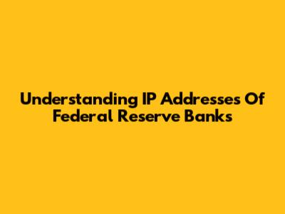 Understanding IP Addresses Of Federal Reserve Banks