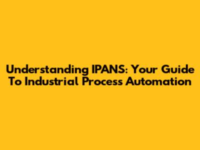 Understanding IPANS: Your Guide To Industrial Process Automation