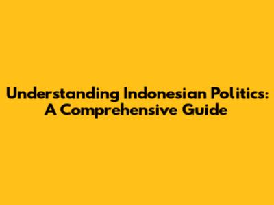 Understanding Indonesian Politics: A Comprehensive Guide